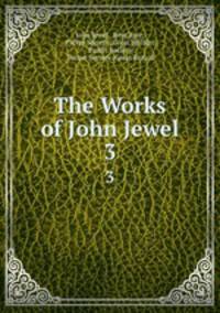 The Works of John Jewel. 3