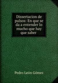 Dissertacion de pulsos: En que se da a entender lo mucho que hay que saber .