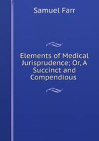 Elements of Medical Jurisprudence; Or, A Succinct and Compendious .