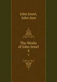The Works of John Jewel. 4