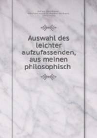 Auswahl des leichter aufzufassenden, aus meinen philosophisch .