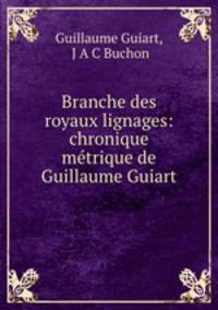 Branche des royaux lignages: chronique metrique de Guillaume Guiart