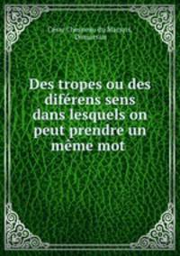 Des tropes ou des diferens sens dans lesquels on peut prendre un meme mot .
