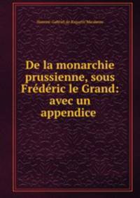 De la monarchie prussienne, sous Frederic le Grand: avec un appendice .