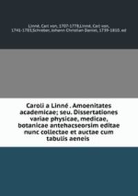 Caroli a Linne . Amoenitates academicae; seu. Dissertationes variae physicae, medicae, botanicae antehacseorsim editae nunc collectae et auctae cum tabulis aeneis