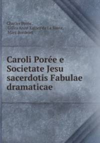Caroli Poree e Societate Jesu sacerdotis Fabulae dramaticae