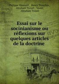 Essai sur le socinianisme ou reflexions sur quelques articles de la doctrine .