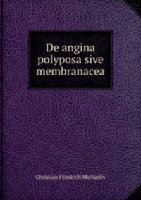 De angina polyposa sive membranacea