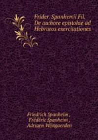 Frider. Spanhemii Fil. De authore epistolae ad Hebraeos exercitationes .
