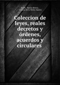 Coleccion de leyes, reales decretos y ordenes, acuerdos y circulares .