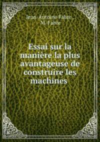 Essai sur la maniere la plus avantageuse de construire les machines .