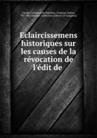 Eclaircissemens historiques sur les causes de la revocation de l