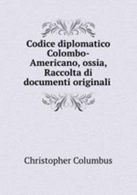 Codice diplomatico Colombo-Americano, ossia, Raccolta di documenti originali .