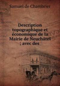 Description topographique et economique de la Mairie de Neuchatel ; avec des .