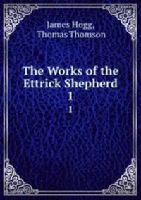 The Works of the Ettrick Shepherd. 1