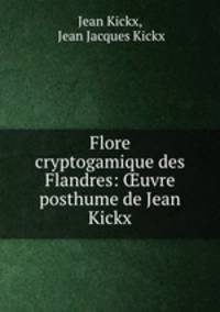 Flore cryptogamique des Flandres: ?uvre posthume de Jean Kickx