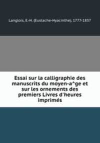 Essai sur la calligraphie des manuscrits du moyen-a?ge et sur les ornements des premiers Livres d