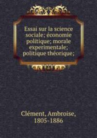 Essai sur la science sociale; e?conomie politique; morale experimentale; politique the?orique;