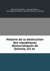Histoire de la destruction des republiques democratiques de Schwitz, Uri et .