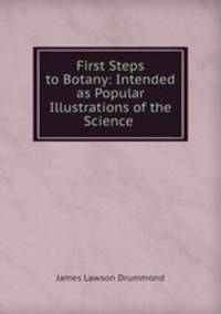 First Steps to Botany: Intended as Popular Illustrations of the Science .