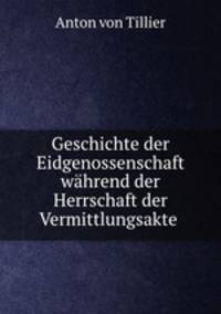 Geschichte der Eidgenossenschaft wahrend der Herrschaft der Vermittlungsakte .