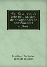Hier. Cataneus de arte bellica, sive, de designandis ac construendis arcibus .