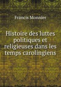 Histoire des luttes politiques et religieuses dans les temps carolingiens