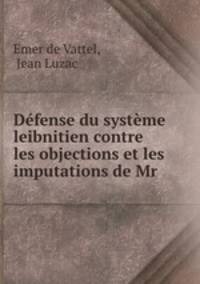 Defense du systeme leibnitien contre les objections et les imputations de Mr .