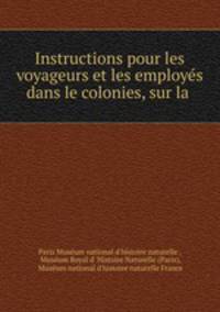 Instructions pour les voyageurs et les employes dans le colonies, sur la .