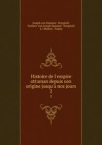 Histoire de l`empire ottoman depuis son origine jusqu` nos jours. 2