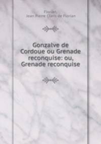 Gonzalve de Cordoue ou Grenade reconquise: ou, Grenade reconquise