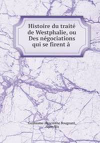 Histoire du traite de Westphalie, ou Des negociations qui se firent a .