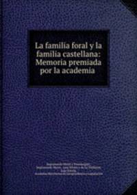 La familia foral y la familia castellana: Memoria premiada por la academia .