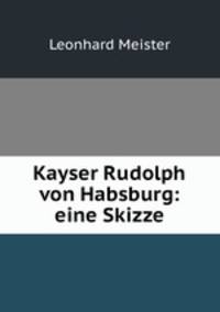 Kayser Rudolph von Habsburg: eine Skizze