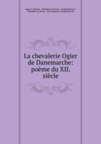 La chevalerie Ogier de Danemarche: poeme du XII. siecle