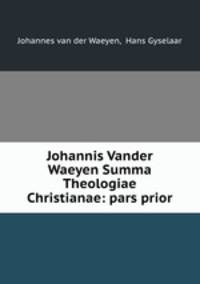 Johannis Vander Waeyen Summa Theologiae Christianae: pars prior