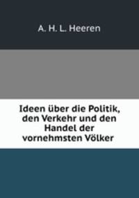 Ideen uber die Politik, den Verkehr und den Handel der vornehmsten Volker .
