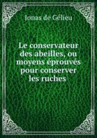 Le conservateur des abeilles, ou moyens eprouves pour conserver les ruches .