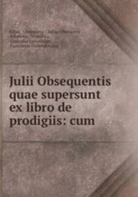 Julii Obsequentis quae supersunt ex libro de prodigiis: cum .