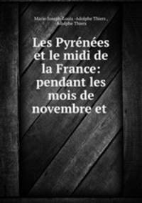 Les Pyrenees et le midi de la France: pendant les mois de novembre et .