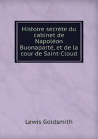 Histoire secrete du cabinet de Napoleon Buonaparte, et de la cour de Saint-Cloud
