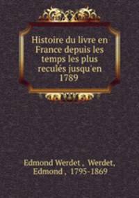 Histoire du livre en France depuis les temps les plus recules jusqu