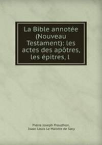 La Bible annotee (Nouveau Testament): les actes des apotres, les epitres, l .