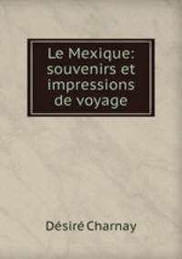 Le Mexique: souvenirs et impressions de voyage