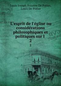 L`esprit de l`glise ou considrations philosophiques et politiques sur l .. 2