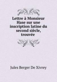 Lettre a Monsieur Hase sur une inscription latine du second siecle, trouvee .