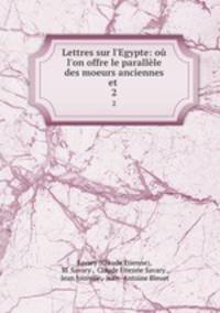 Lettres sur l`Egypte: o l`on offre le parallle des moeurs anciennes et .. 2