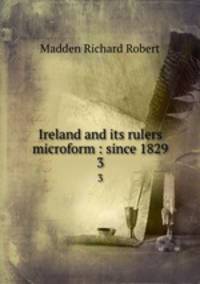 Ireland and its rulers microform : since 1829. 3