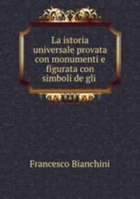 La istoria universale provata con monumenti e figurata con simboli de gli .