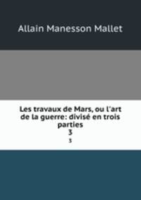 Les travaux de Mars, ou l`art de la guerre: divis en trois parties.. 3
